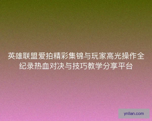 英雄联盟爱拍精彩集锦与玩家高光操作全纪录热血对决与技巧教学分享平台