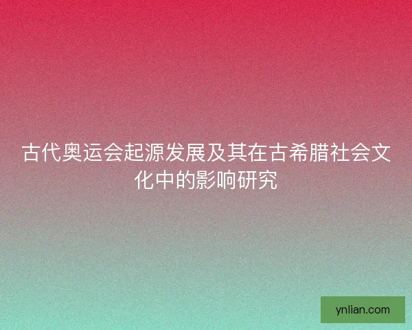古代奥运会起源发展及其在古希腊社会文化中的影响研究